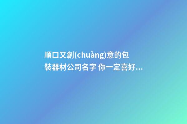 順口又創(chuàng)意的包裝器材公司名字 你一定喜好這批吉名-第1張-公司起名-玄機(jī)派